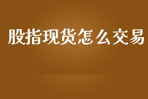 股指现货怎么交易_https://www.gongyisiwang.com_期货公司手续费排名_第1张