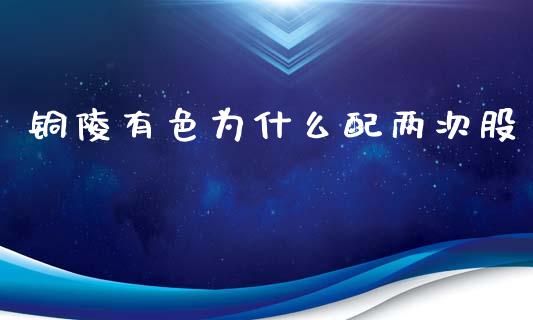 铜陵有色为什么配两次股_https://www.gongyisiwang.com_恒指期货_第1张
