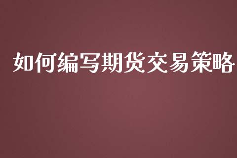 如何编写期货交易策略_https://www.gongyisiwang.com_期货公司手续费排名_第1张