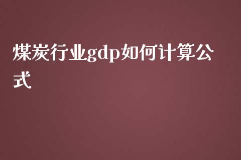 煤炭行业gdp如何计算公式_https://www.gongyisiwang.com_恒指期货_第1张