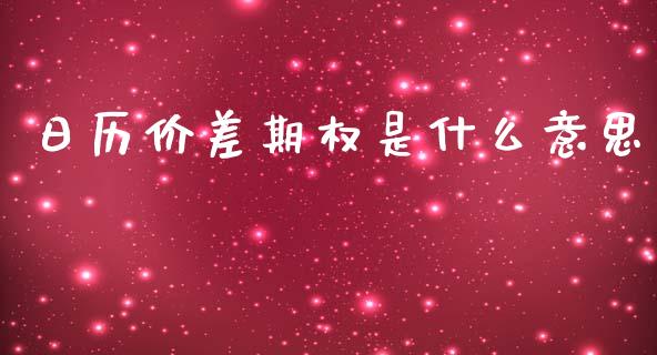 日历价差期权是什么意思_https://www.gongyisiwang.com_广发期货手续费_第1张