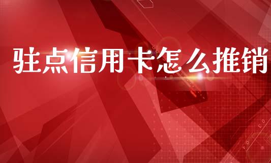 驻点信用卡怎么推销_https://www.gongyisiwang.com_广发期货手续费_第1张