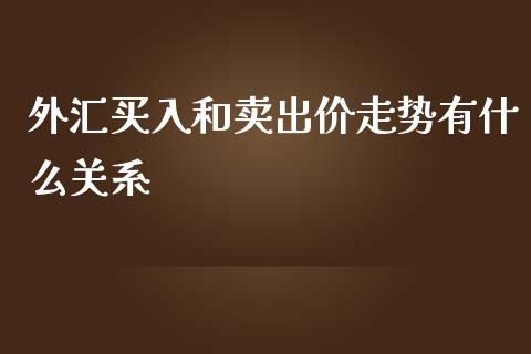 外汇买入和卖出价走势有什么关系_https://www.gongyisiwang.com_股指期货_第1张
