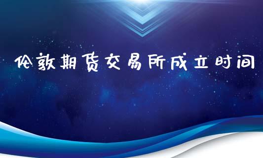 伦敦期货交易所成立时间_https://www.gongyisiwang.com_股指期货交易手续费_第1张