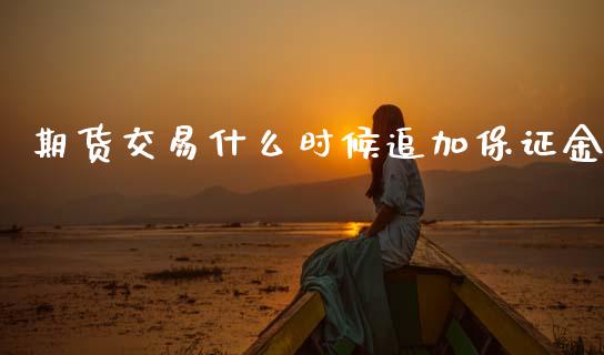 期货交易什么时候追加保证金_https://www.gongyisiwang.com_恒指期货_第1张