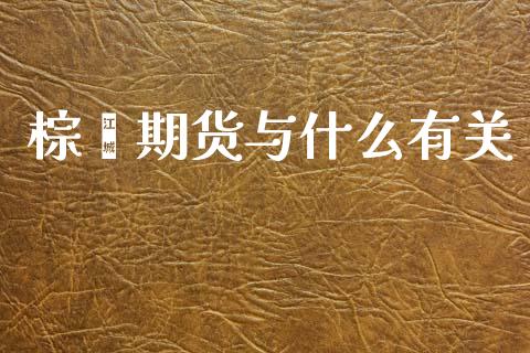 棕榈期货与什么有关_https://www.gongyisiwang.com_股指期货_第1张