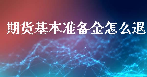 期货基本准备金怎么退_https://www.gongyisiwang.com_广发期货手续费_第1张