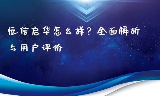 恒信启华怎么样？全面解析与用户评价_https://www.gongyisiwang.com_原油期货_第1张