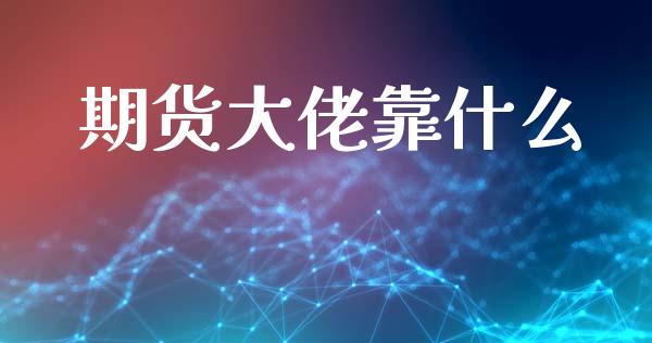 期货大佬靠什么_https://www.gongyisiwang.com_广发期货手续费_第1张