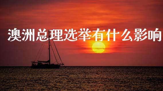 澳洲总理选举有什么影响_https://www.gongyisiwang.com_广发期货手续费_第1张