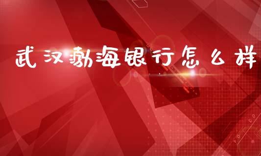 武汉渤海银行怎么样_https://www.gongyisiwang.com_股指期货_第1张