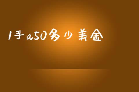 1手a50多少美金_https://www.gongyisiwang.com_焦炭期货手续费_第1张
