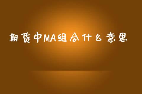 期货中MA组合什么意思_https://www.gongyisiwang.com_原油期货_第1张