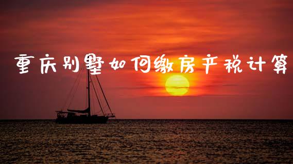 重庆别墅如何缴房产税计算_https://www.gongyisiwang.com_广发期货手续费_第1张