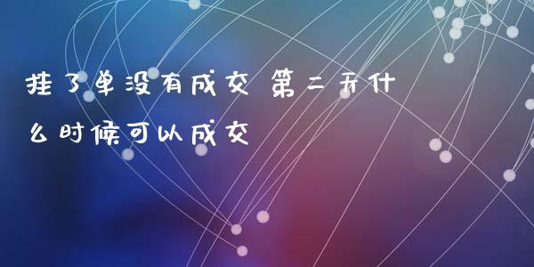 挂了单没有成交 第二天什么时候可以成交_https://www.gongyisiwang.com_股指期货_第1张