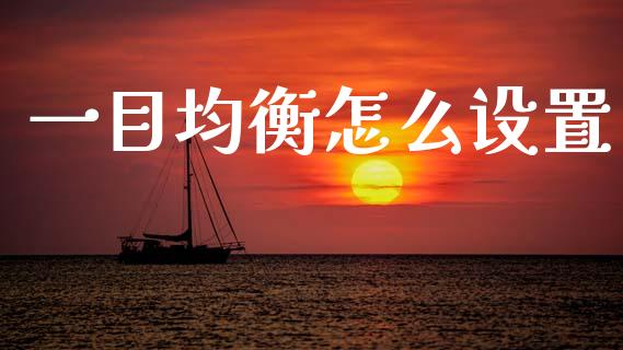 一目均衡怎么设置_https://www.gongyisiwang.com_原油期货_第1张