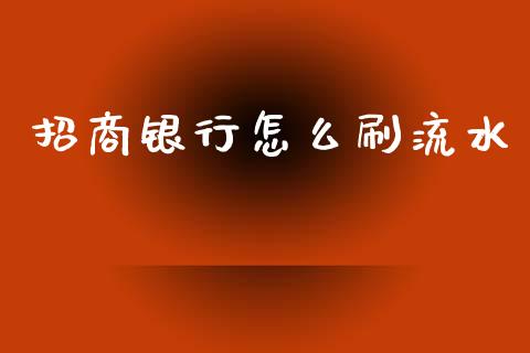 招商银行怎么刷流水_https://www.gongyisiwang.com_股指期货_第1张