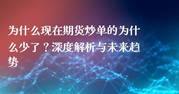 为什么现在期货炒单的为什么少了？深度解析与未来趋势_https://www.gongyisiwang.com_期货公司手续费排名_第1张