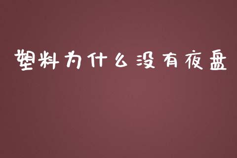 塑料为什么没有夜盘_https://www.gongyisiwang.com_广发期货手续费_第1张