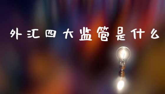 外汇四大监管是什么_https://www.gongyisiwang.com_原油期货_第1张