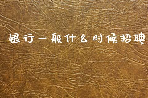 银行一般什么时候招聘_https://www.gongyisiwang.com_广发期货手续费_第1张