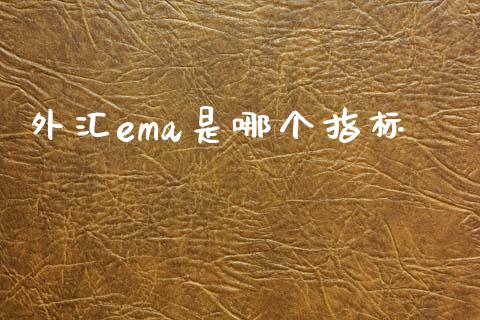 外汇ema是哪个指标_https://www.gongyisiwang.com_期货公司手续费排名_第1张