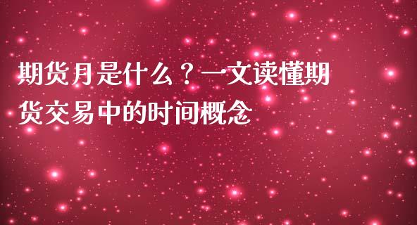 期货月是什么？一文读懂期货交易中的时间概念_https://www.gongyisiwang.com_期货公司手续费排名_第1张