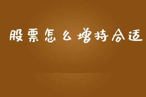 股票怎么增持合适_https://www.gongyisiwang.com_股指期货_第1张