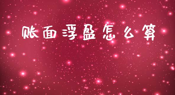 账面浮盈怎么算_https://www.gongyisiwang.com_股指期货交易手续费_第1张