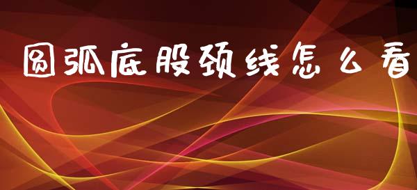 圆弧底股颈线怎么看_https://www.gongyisiwang.com_广发期货手续费_第1张