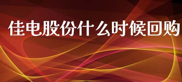 佳电股份什么时候回购_https://www.gongyisiwang.com_期货公司手续费排名_第1张