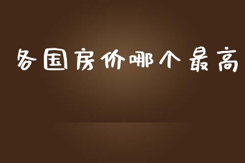 各国房价哪个最高_https://www.gongyisiwang.com_股指期货交易手续费_第1张