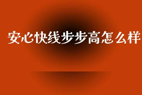 安心快线步步高怎么样_https://www.gongyisiwang.com_广发期货手续费_第1张