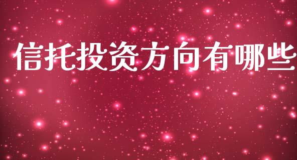 信托投资方向有哪些_https://www.gongyisiwang.com_广发期货手续费_第1张