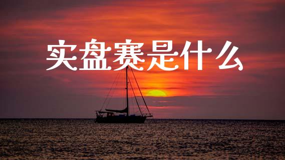 实盘赛是什么_https://www.gongyisiwang.com_焦炭期货手续费_第1张