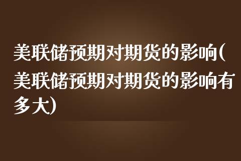 美联储预期对期货的影响(美联储预期对期货的影响有多大)_https://www.gongyisiwang.com_广发期货手续费_第1张