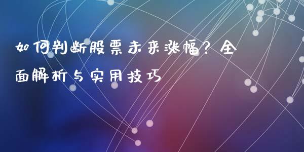 如何判断股票未来涨幅？全面解析与实用技巧_https://www.gongyisiwang.com_焦炭期货手续费_第1张