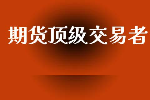 期货顶级交易者_https://www.gongyisiwang.com_恒指期货_第1张