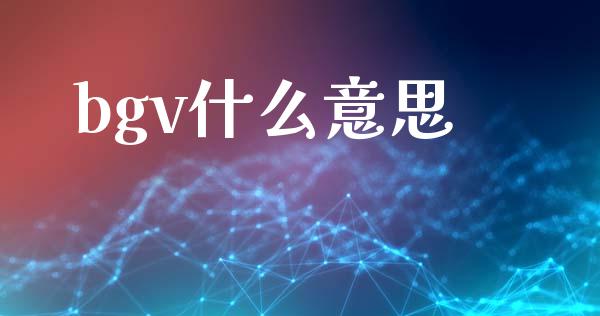 bgv什么意思_https://www.gongyisiwang.com_广发期货手续费_第1张