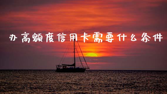 办高额度信用卡需要什么条件_https://www.gongyisiwang.com_焦炭期货手续费_第1张