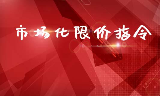 市场化限价指令_https://www.gongyisiwang.com_股指期货交易手续费_第1张