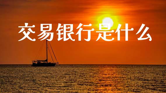 交易银行是什么_https://www.gongyisiwang.com_原油期货_第1张