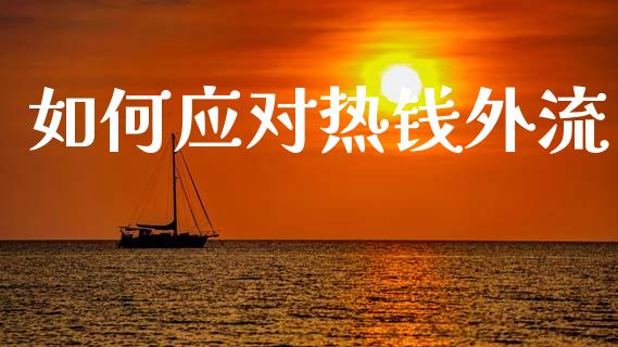 如何应对热钱外流_https://www.gongyisiwang.com_广发期货手续费_第1张