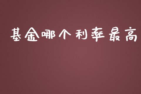 基金哪个利率最高_https://www.gongyisiwang.com_股指期货交易手续费_第1张