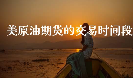 美原油期货的交易时间段_https://www.gongyisiwang.com_股指期货交易手续费_第1张