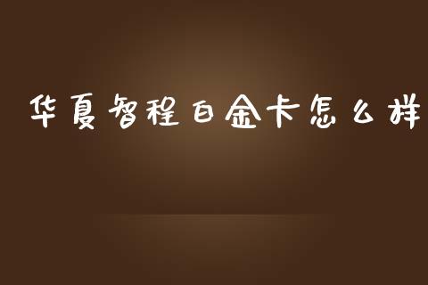 华夏智程白金卡怎么样_https://www.gongyisiwang.com_股指期货_第1张