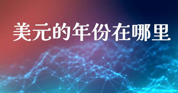 美元的年份在哪里_https://www.gongyisiwang.com_股指期货_第1张