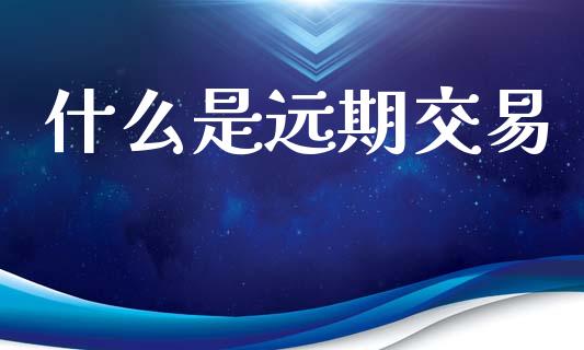 什么是远期交易_https://www.gongyisiwang.com_道指_第1张