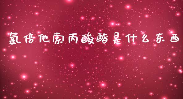 氯倍他索丙酸酯是什么东西_https://www.gongyisiwang.com_原油期货_第1张