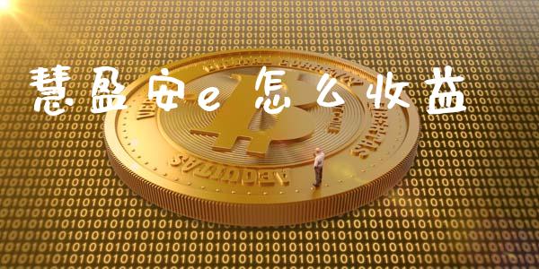慧盈安e 怎么收益_https://www.gongyisiwang.com_股指期货交易手续费_第1张